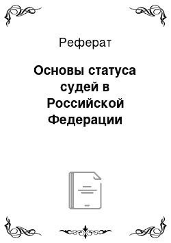 Реферат: Основы статуса судей в Российской Федерации