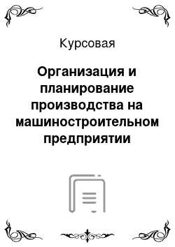 Курсовая: Организация и планирование производства на машиностроительном предприятии