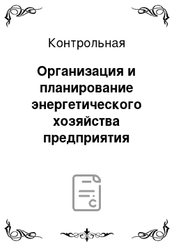 Контрольная: Организация и планирование энергетического хозяйства предприятия