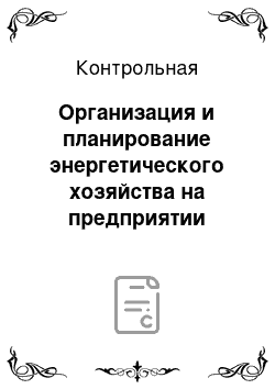 Контрольная: Организация и планирование энергетического хозяйства на предприятии