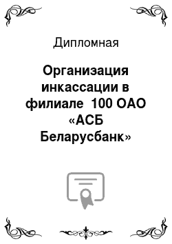 Дипломная: Организация инкассации в филиале №100 ОАО «АСБ Беларусбанк»
