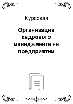 Курсовая: Организация кадрового менеджмента на предприятии