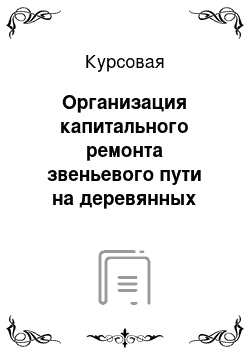 Курсовая: Организация капитального ремонта звеньевого пути на деревянных шпалах с очисткой балластной призмы машиной СЧ-600