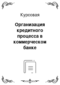 Курсовая: Организация кредитного процесса в коммерческом банке