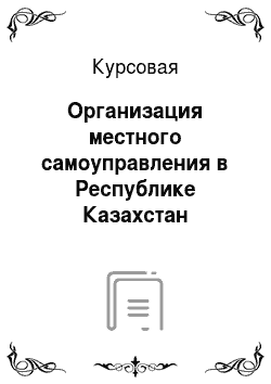 Курсовая: Организация местного самоуправления в Республике Казахстан