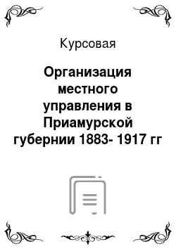 Курсовая: Организация местного управления в Приамурской губернии 1883-1917 гг