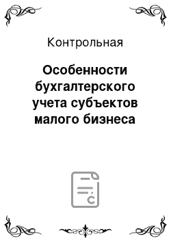 Контрольная: Особенности бухгалтерского учета субъектов малого бизнеса