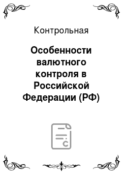 Контрольная: Особенности валютного контроля в Российской Федерации (РФ)