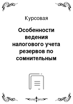 Курсовая: Особенности ведения налогового учета резервов по сомнительным долгам