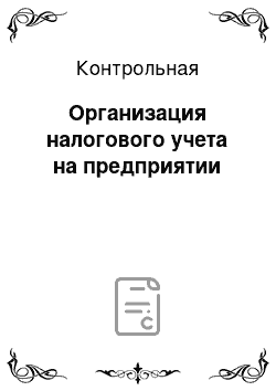 Контрольная: Организация налогового учета на предприятии