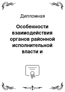 Дипломная: Особенности взаимодействия органов районной исполнительной власти и исполнительно-распорядительных органов местного самоуправления (на примере муниципально