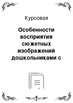 Курсовая: Особенности восприятия сюжетных изображений дошкольниками с нарушением зрения