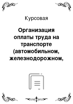 Курсовая: Организация оплаты труда на транспорте (автомобильном, железнодорожном, водном)