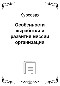 Курсовая: Особенности выработки и развития миссии организации