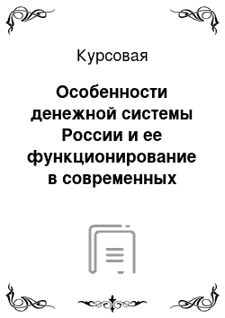 Курсовая: Особенности денежной системы России и ее функционирование в современных условиях