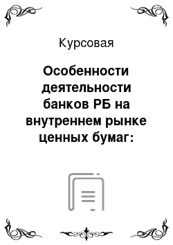 Курсовая: Особенности деятельности банков РБ на внутреннем рынке ценных бумаг: проблемы и перспективы