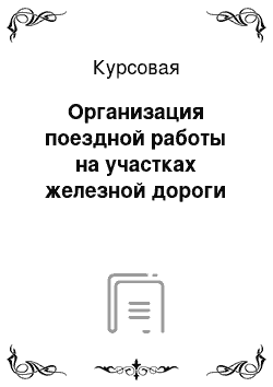 Курсовая: Организация поездной работы на участках железной дороги