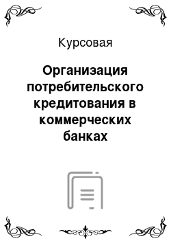 Курсовая: Организация потребительского кредитования в коммерческих банках