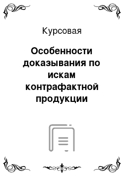 Курсовая: Особенности доказывания по искам контрафактной продукции