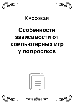 Курсовая: Особенности зависимости от компьютерных игр у подростков