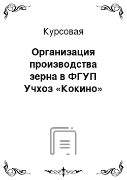 Курсовая: Организация производства зерна в ФГУП Учхоз «Кокино»