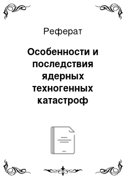 Реферат: Особенности и последствия ядерных техногенных катастроф