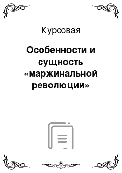 Курсовая: Особенности и сущность «маржинальной революции»