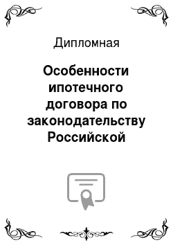 Дипломная: Особенности ипотечного договора по законодательству Российской Федерации