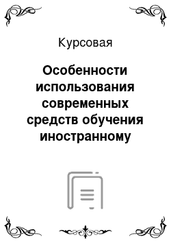 Курсовая: Особенности использования современных средств обучения иностранному языку