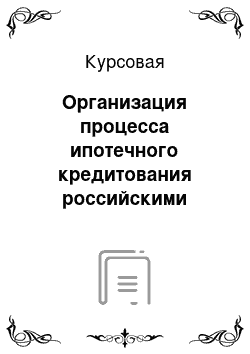 Курсовая: Организация процесса ипотечного кредитования российскими банками