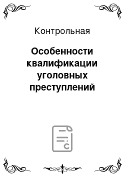 Контрольная: Особенности квалификации уголовных преступлений