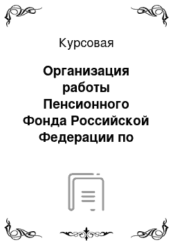 Курсовая: Организация работы Пенсионного Фонда Российской Федерации по Тверской области