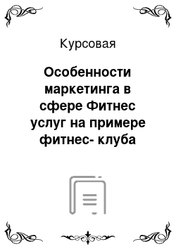 Курсовая: Особенности маркетинга в сфере Фитнес услуг на примере фитнес-клуба «Fitness House Basic»