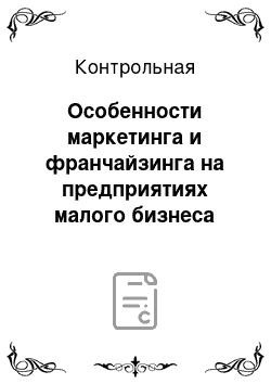 Контрольная: Особенности маркетинга и франчайзинга на предприятиях малого бизнеса