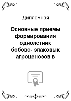 Дипломная: Основные приемы формирования однолетник бобово-злаковык агроценозов в лесостепи Среднего Поволжья