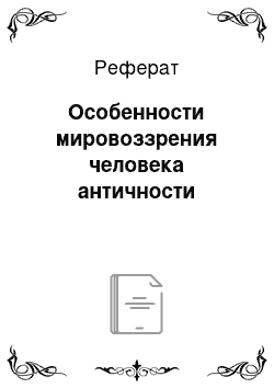 Реферат: Особенности мировоззрения человека античности