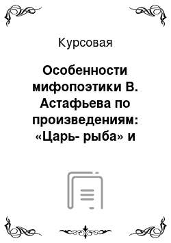 Курсовая: Особенности мифопоэтики В. Астафьева по произведениям: «Царь-рыба» и «Ельчик-бельчик»