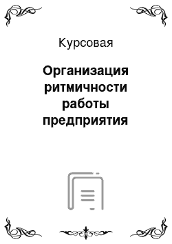 Курсовая: Организация ритмичности работы предприятия