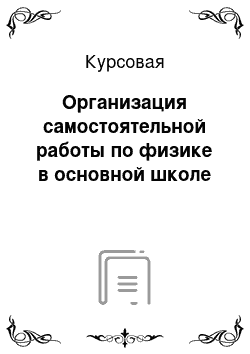 Курсовая: Организация самостоятельной работы по физике в основной школе