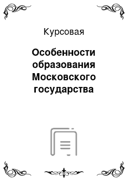 Курсовая: Особенности образования Московского государства