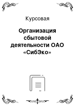 Курсовая: Организация сбытовой деятельности ОАО «СибЭко»