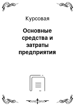 Курсовая: Основные средства и затраты предприятия