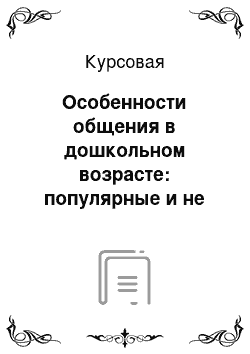 Курсовая: Особенности общения в дошкольном возрасте: популярные и не популярные дети у сверстников