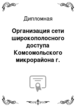 Дипломная: Организация сети широкополосного доступа Комсомольского микрорайона г. Краснодара