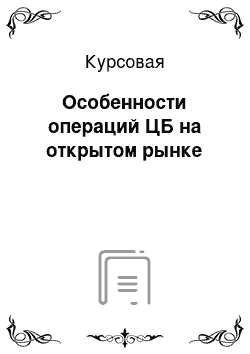 Курсовая: Особенности операций ЦБ на открытом рынке