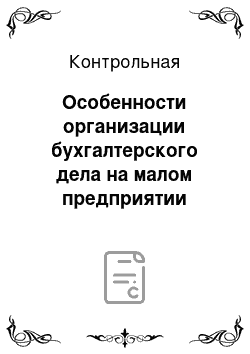 Контрольная: Особенности организации бухгалтерского дела на малом предприятии