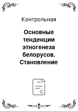 Контрольная: Основные тенденции этногенеза белорусов. Становление процесса формирования белорусской народности