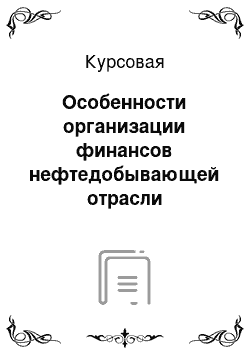 Курсовая: Особенности организации финансов нефтедобывающей отрасли