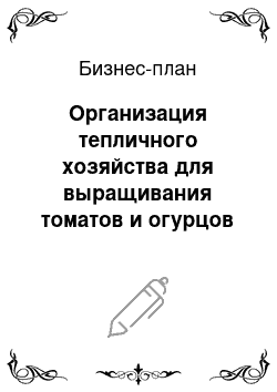 Бизнес-план: Организация тепличного хозяйства для выращивания томатов и огурцов