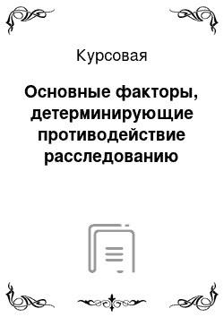 Курсовая: Основные факторы, детерминирующие противодействие расследованию